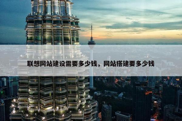 联想网站建设需要多少钱，网站搭建要多少钱