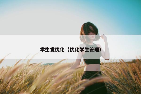 学生党优化（优化学生管理）
