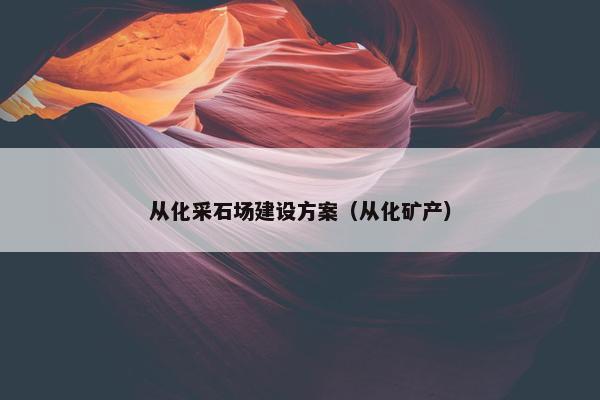 从化采石场建设方案（从化矿产）
