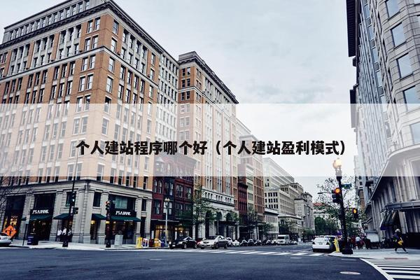 个人建站程序哪个好（个人建站盈利模式）