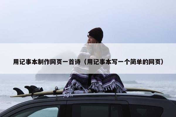 用记事本制作网页一首诗（用记事本写一个简单的网页）