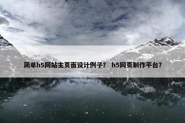 简单h5网站主页面设计例子？ h5网页制作平台？