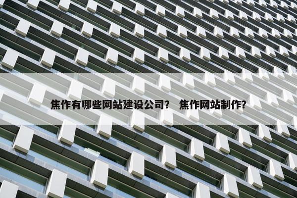 焦作有哪些网站建设公司？ 焦作网站制作？
