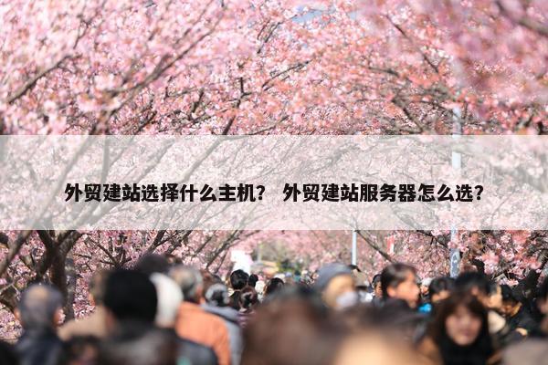外贸建站选择什么主机？ 外贸建站服务器怎么选？
