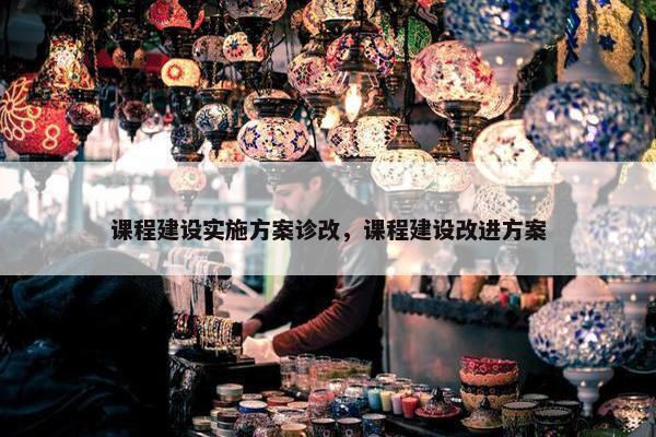 课程建设实施方案诊改，课程建设改进方案