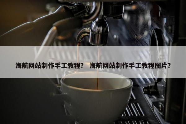 海航网站制作手工教程？ 海航网站制作手工教程图片？