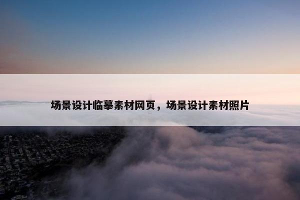场景设计临摹素材网页，场景设计素材照片
