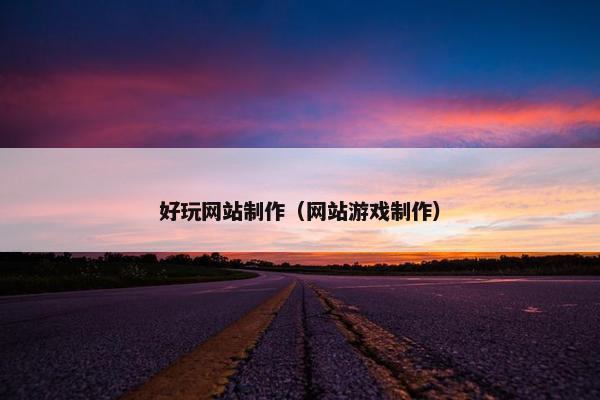 好玩网站制作（网站游戏制作）