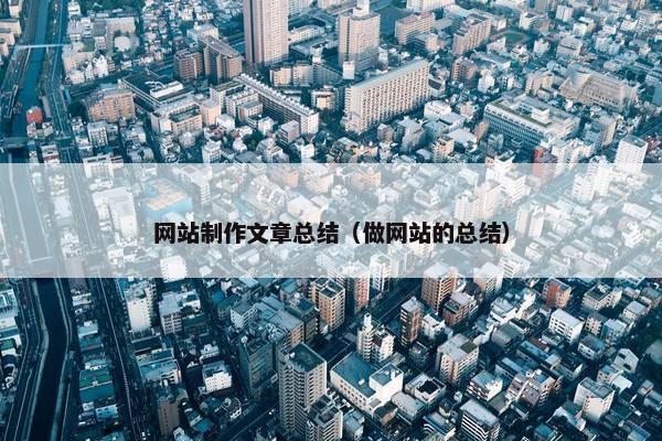 网站制作文章总结（做网站的总结）