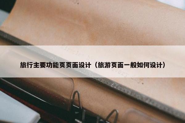 旅行主要功能页页面设计（旅游页面一般如何设计）