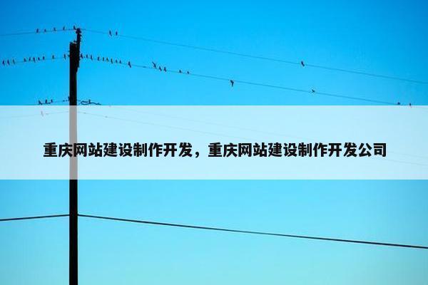 重庆网站建设制作开发，重庆网站建设制作开发公司