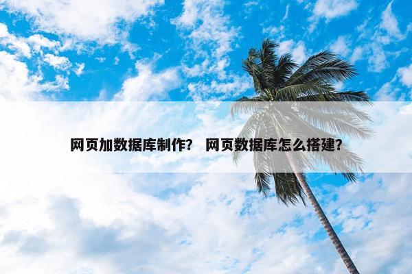 网页加数据库制作？ 网页数据库怎么搭建？