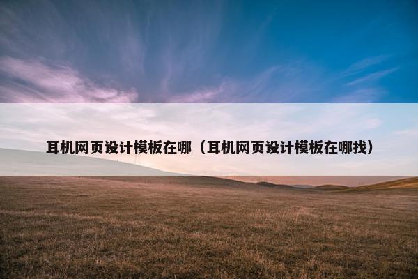 耳机网页设计模板在哪（耳机网页设计模板在哪找）