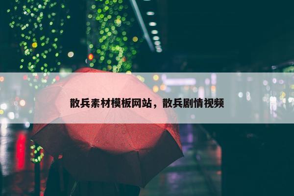 散兵素材模板网站，散兵剧情视频