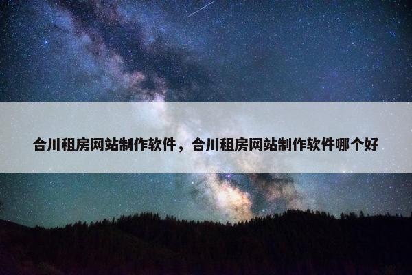 合川租房网站制作软件，合川租房网站制作软件哪个好