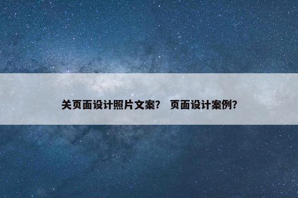 关页面设计照片文案？ 页面设计案例？