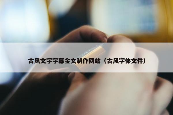 古风文字字幕金文制作网站（古风字体文件）
