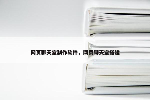 网页聊天室制作软件，网页聊天室搭建