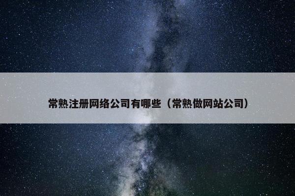 常熟注册网络公司有哪些（常熟做网站公司）
