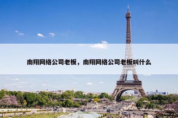 南翔网络公司老板，南翔网络公司老板叫什么