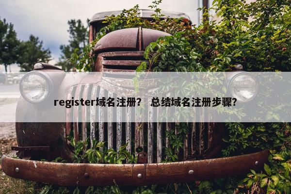 register域名注册？ 总结域名注册步骤？