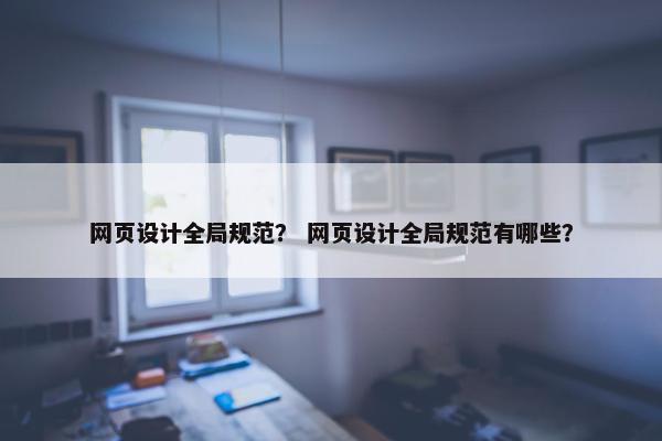 网页设计全局规范？ 网页设计全局规范有哪些？