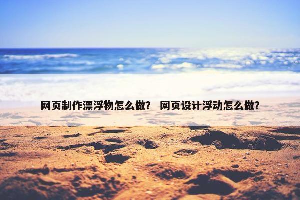 网页制作漂浮物怎么做？ 网页设计浮动怎么做？