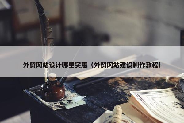 外贸网站设计哪里实惠（外贸网站建设制作教程）