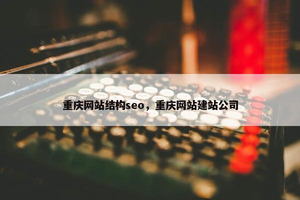 重庆网站结构seo，重庆网站建站公司