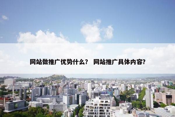网站做推广优势什么？ 网站推广具体内容？