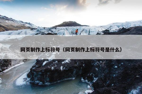 网页制作上标符号（网页制作上标符号是什么）