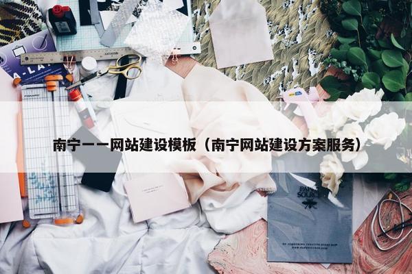 南宁一一网站建设模板（南宁网站建设方案服务）