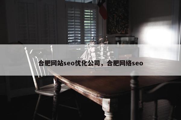 合肥网站seo优化公司，合肥网络seo