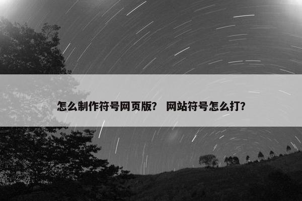 怎么制作符号网页版？ 网站符号怎么打？