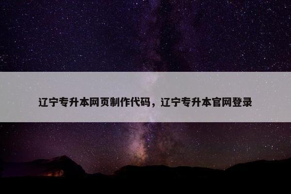 辽宁专升本网页制作代码，辽宁专升本官网登录