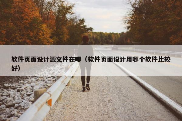 软件页面设计源文件在哪（软件页面设计用哪个软件比较好）