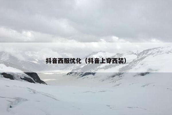抖音西服优化（抖音上穿西装）