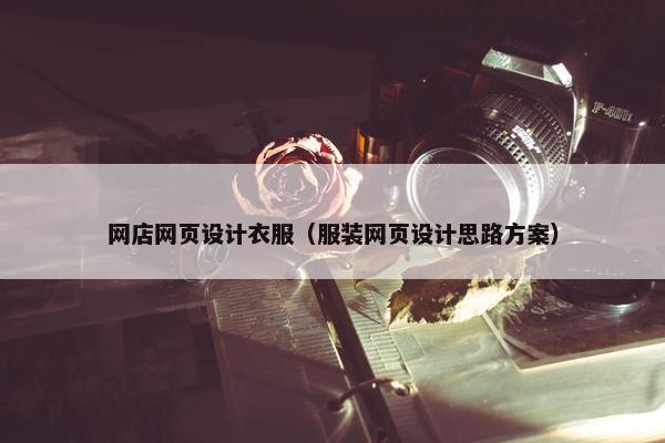 网店网页设计衣服（服装网页设计思路方案）