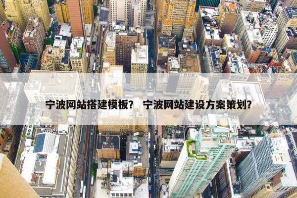 宁波网站搭建模板？ 宁波网站建设方案策划？