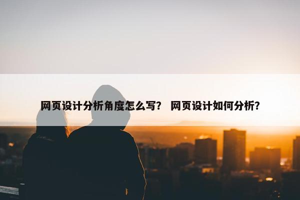 网页设计分析角度怎么写？ 网页设计如何分析？