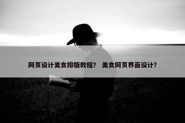 网页设计美食排版教程？ 美食网页界面设计？