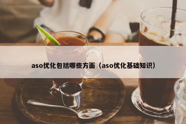 aso优化包括哪些方面（aso优化基础知识）