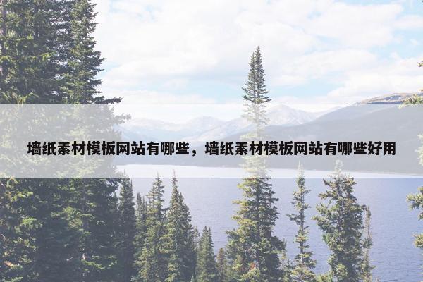 墙纸素材模板网站有哪些，墙纸素材模板网站有哪些好用