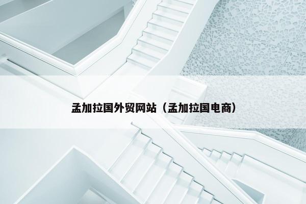 孟加拉国外贸网站（孟加拉国电商）