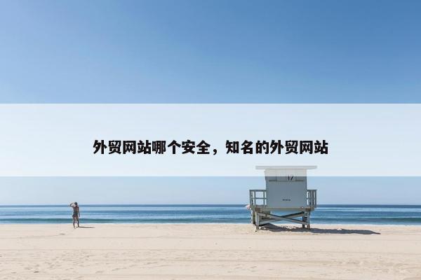 外贸网站哪个安全，知名的外贸网站