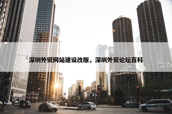 深圳外贸网站建设改版，深圳外贸论坛百科