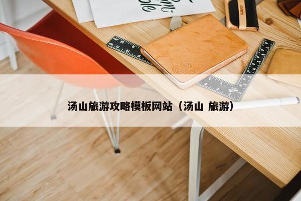 汤山旅游攻略模板网站（汤山 旅游）