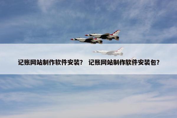 记账网站制作软件安装？ 记账网站制作软件安装包？