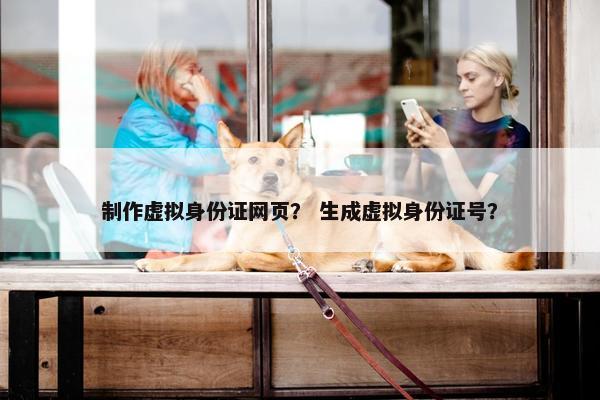 制作虚拟身份证网页？ 生成虚拟身份证号？