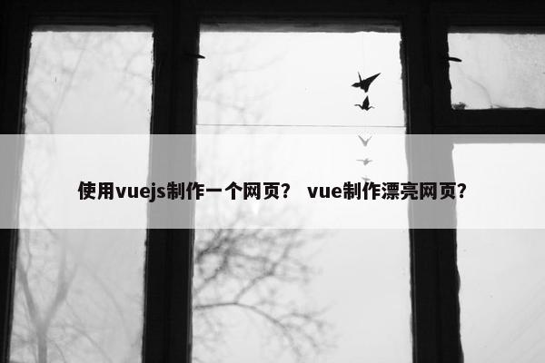 使用vuejs制作一个网页？ vue制作漂亮网页？